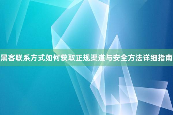 黑客联系方式如何获取正规渠道与安全方法详细指南