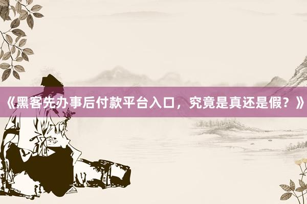 《黑客先办事后付款平台入口，究竟是真还是假？》